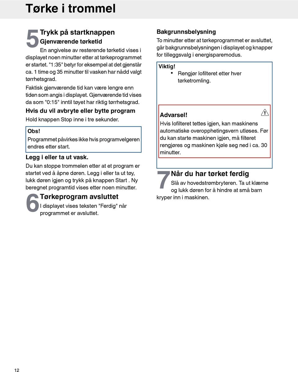 Gjenværende tid vises da som "0:15" inntil tøyet har riktig tørrhetsgrad. Hvis du vil avbryte eller bytte program Hold knappen Stop inne i tre sekunder. Obs!