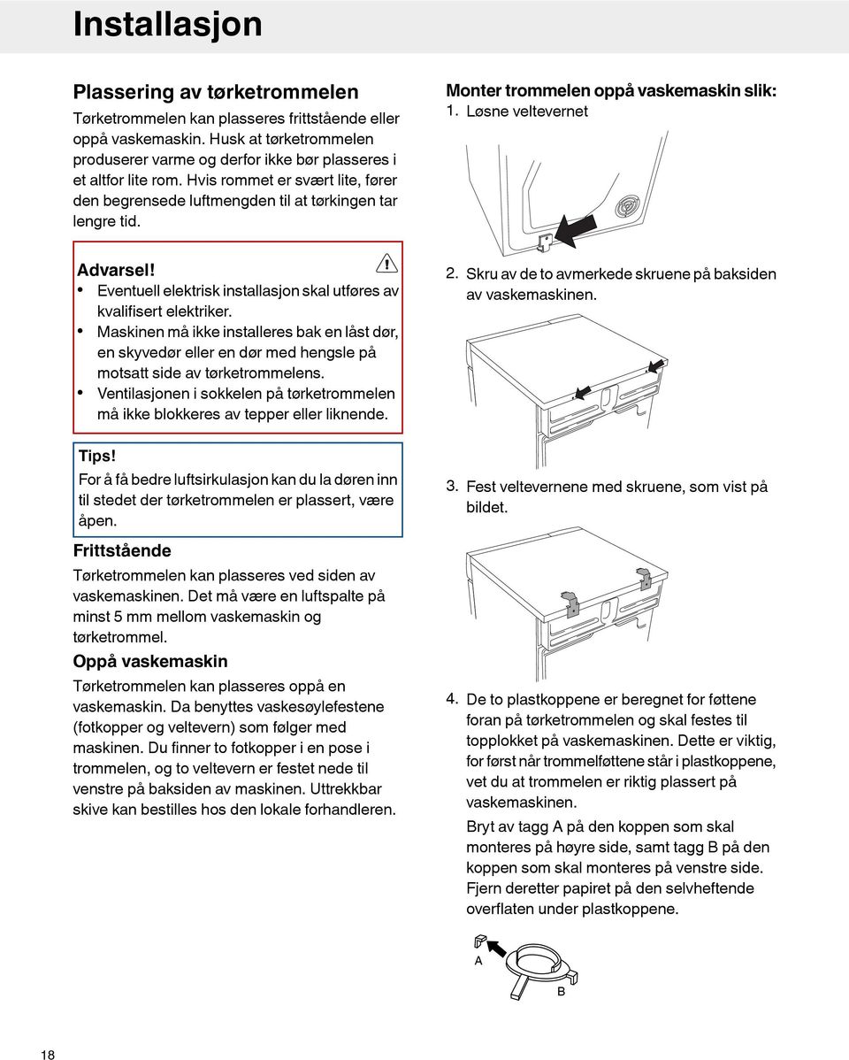 Eventuell elektrisk installasjon skal utføres av kvalifisert elektriker. Maskinen må ikke installeres bak en låst dør, en skyvedør eller en dør med hengsle på motsatt side av tørketrommelens.