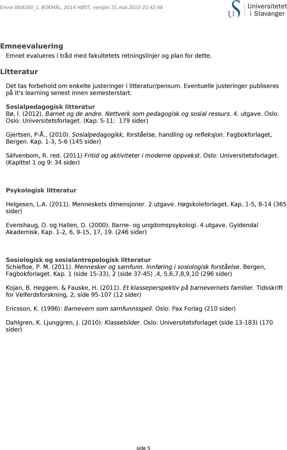 Oslo: Oslo: Universitetsforlaget. (Kap. 5-11: 179 sider) Gjertsen, P-Å., (2010). Sosialpedagogikk, forståelse, handling og refleksjon. Fagbokforlaget, Bergen. Kap. 1-3, 5-6 (145 sider) Säfvenbom, R.