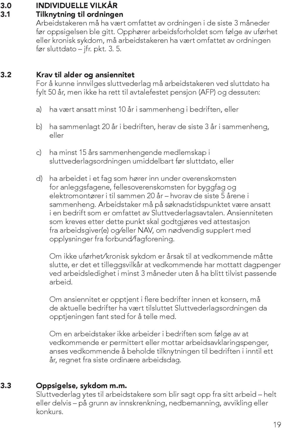 5. 3.2 Krav til alder og ansiennitet For å kunne innvilges sluttvederlag må arbeidstakeren ved sluttdato ha fylt 50 år, men ikke ha rett til avtalefestet pensjon (AFP) og dessuten: a) ha vært ansatt