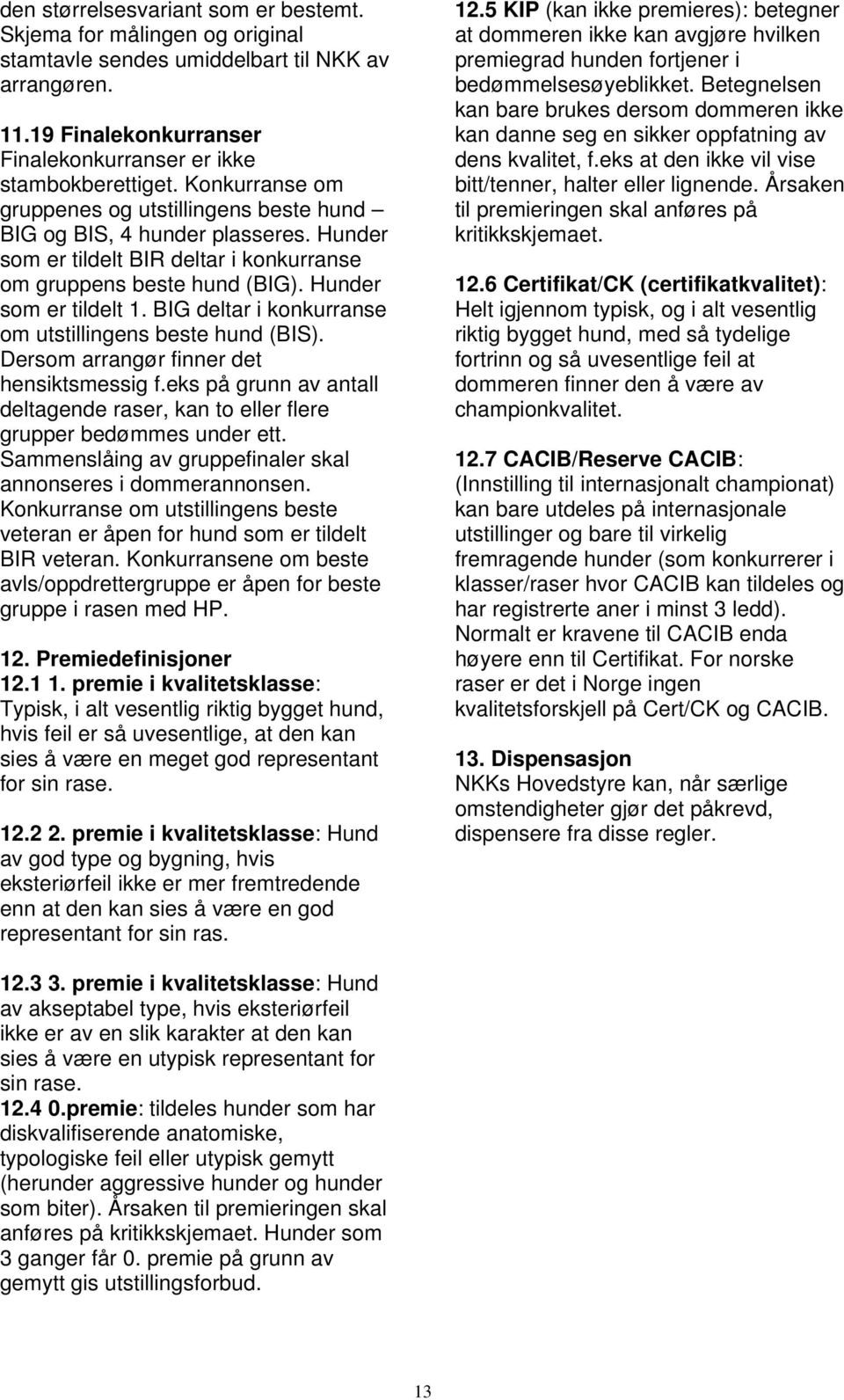 BIG deltar i konkurranse om utstillingens beste hund (BIS). Dersom arrangør finner det hensiktsmessig f.eks på grunn av antall deltagende raser, kan to eller flere grupper bedømmes under ett.