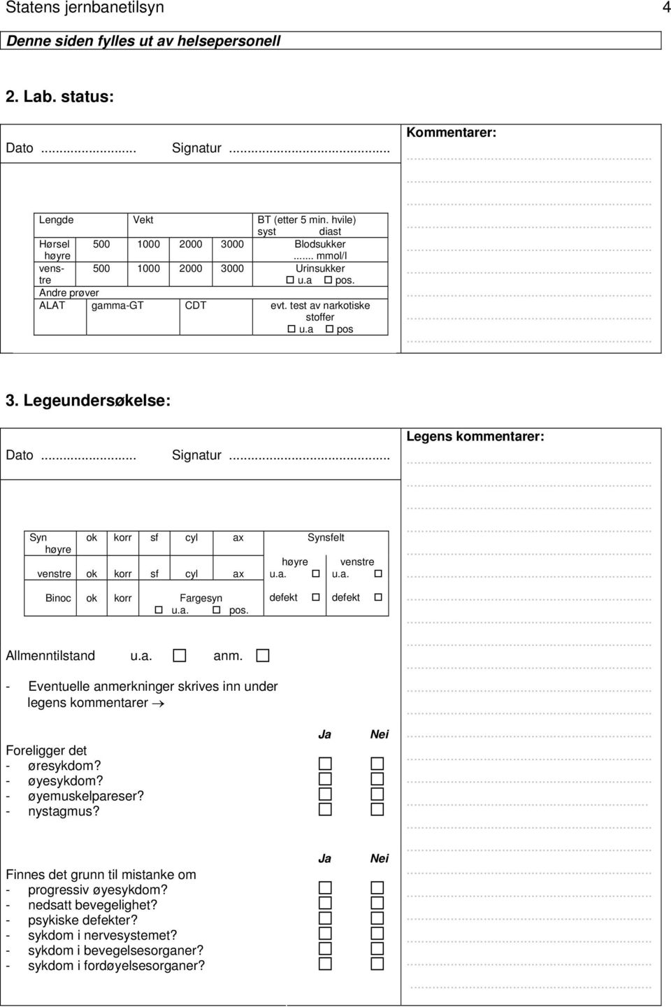 .. Syn Allmenntilstand u.a. anm. - Eventuelle anmerkninger skrives inn under legens kommentarer Foreligger det - øresykdom? - øyesykdom? - øyemuskelpareser? - nystagmus?