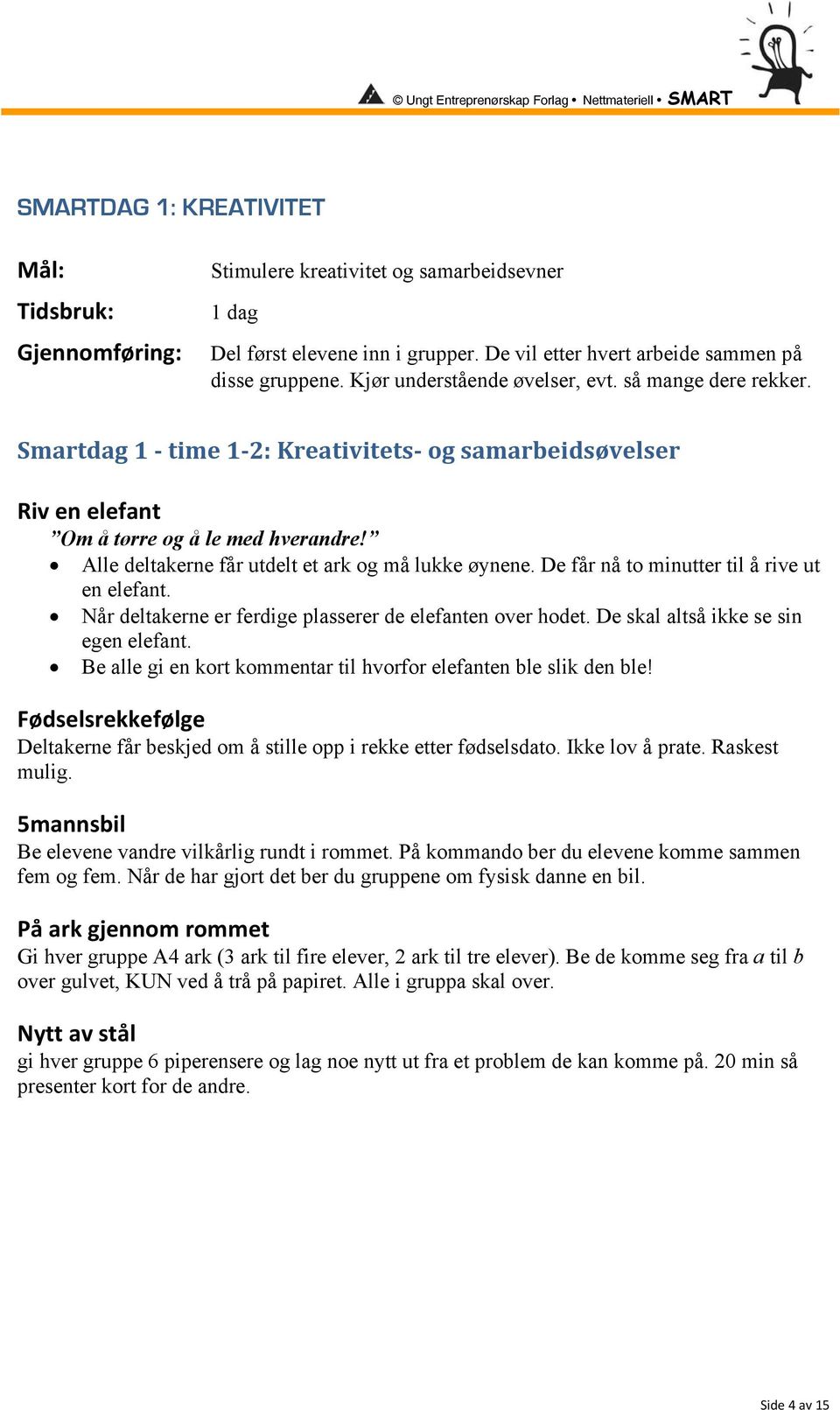 Alle deltakerne får utdelt et ark og må lukke øynene. De får nå to minutter til å rive ut en elefant. Når deltakerne er ferdige plasserer de elefanten over hodet.