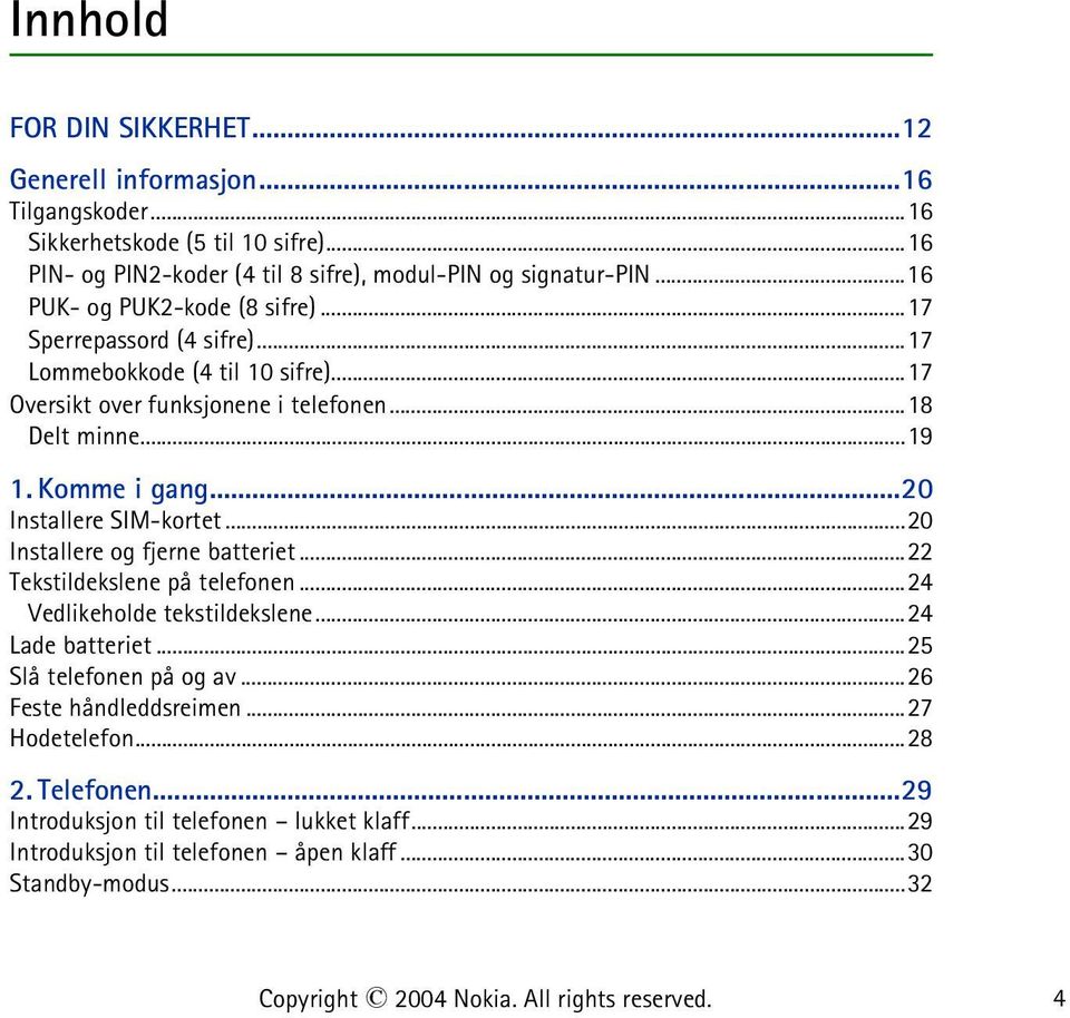 ..20 Installere SIM-kortet...20 Installere og fjerne batteriet...22 Tekstildekslene på telefonen...24 Vedlikeholde tekstildekslene...24 Lade batteriet...25 Slå telefonen på og av.