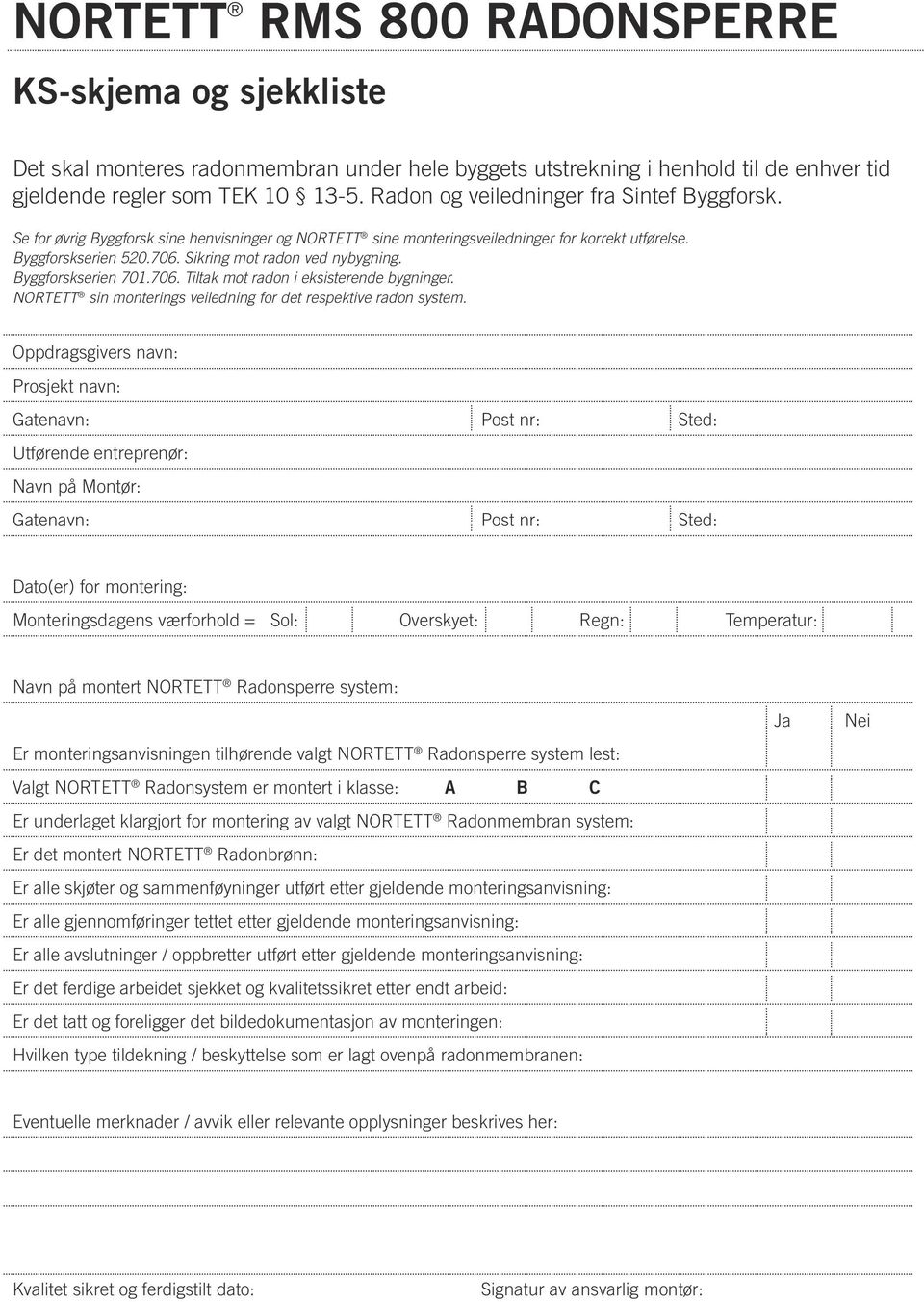 Sikring mot radon ved nybygning. Byggforskserien 701.706. Tiltak mot radon i eksisterende bygninger. Nortett sin monterings veiledning for det respektive radon system.