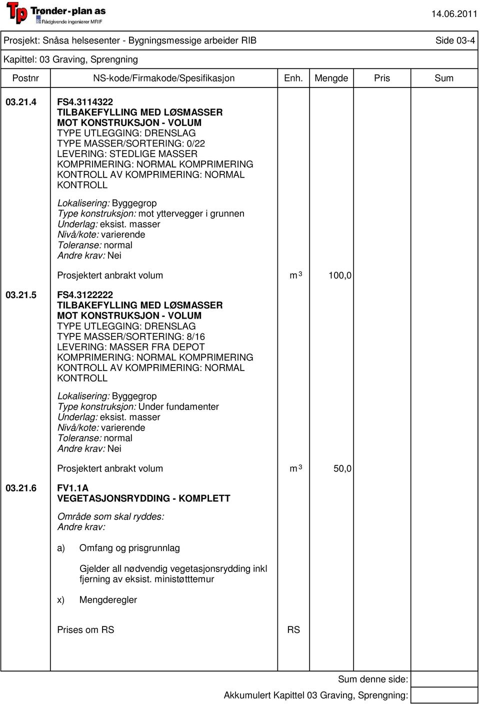 KOMPRIMERING: NORMAL KONTROLL Byggegrop Type konstruksjon: mot yttervegger i grunnen Underlag: eksist. masser Nivå/kote: varierende Toleranse: normal Prosjektert anbrakt volum m 3 100,0 03.21.5 FS4.