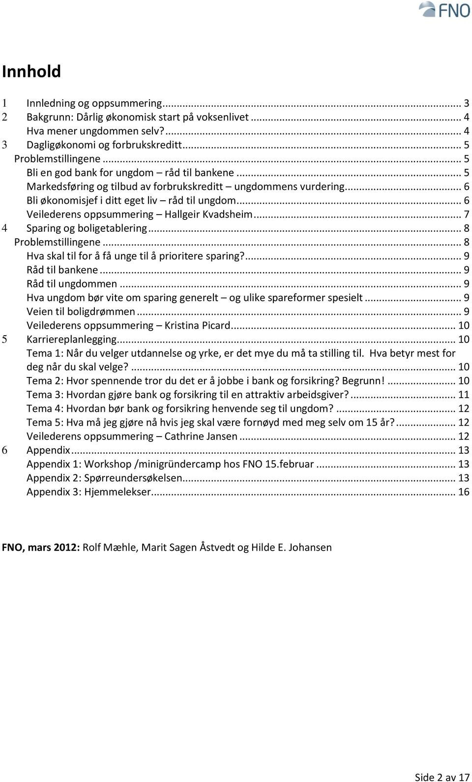 .. 6 Veilederens oppsummering Hallgeir Kvadsheim... 7 4 Sparing og boligetablering... 8 Problemstillingene... 8 Hva skal til for å få unge til å prioritere sparing?... 9 Råd til bankene.