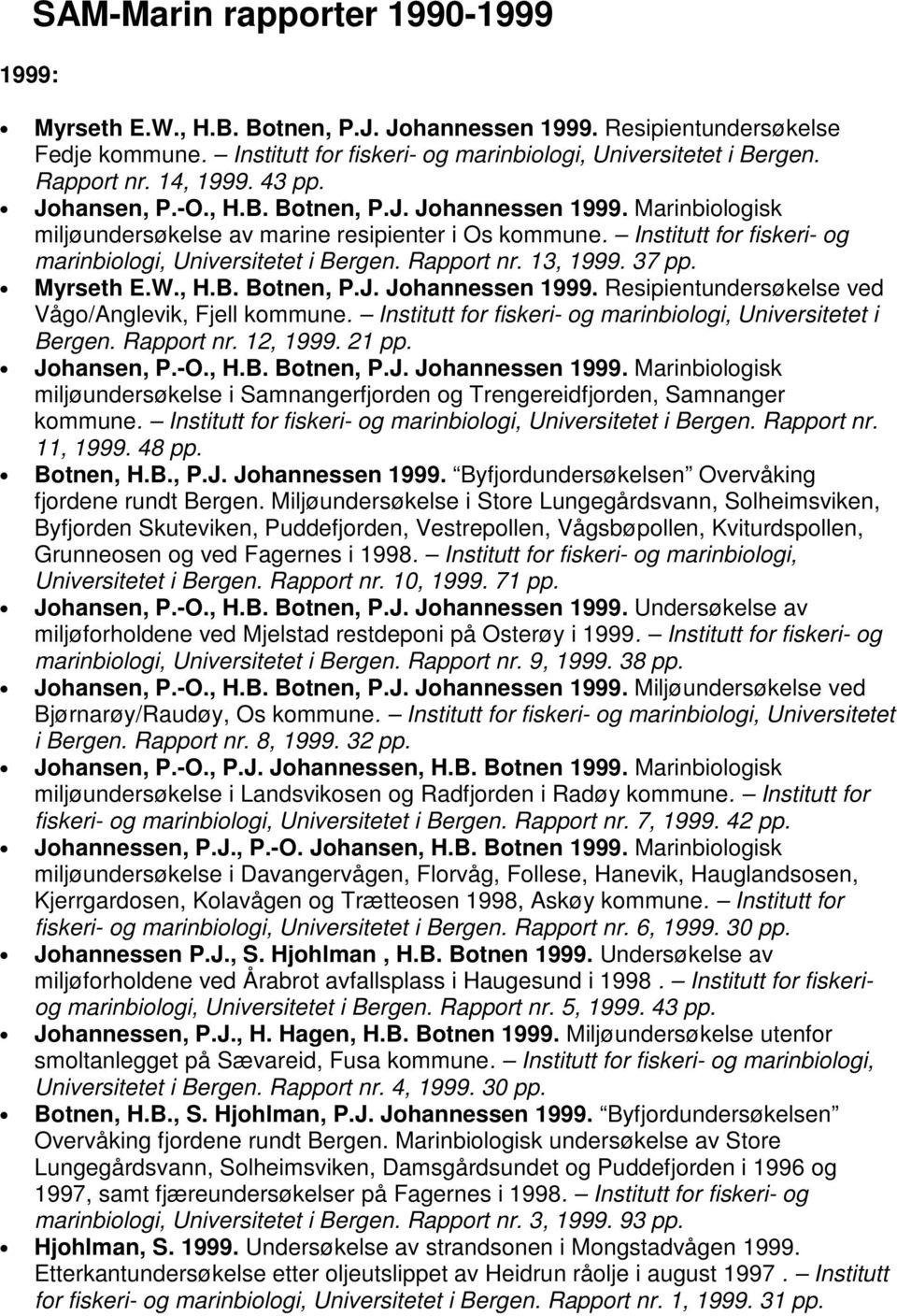 Rapport nr. 13, 1999. 37 Myrseth E.W., H.B. Botnen, P.J. Johannessen 1999. Resipientundersøkelse ved Vågo/Anglevik, Fjell kommune. Institutt for fiskeri- og marinbiologi, Universitetet i Bergen.