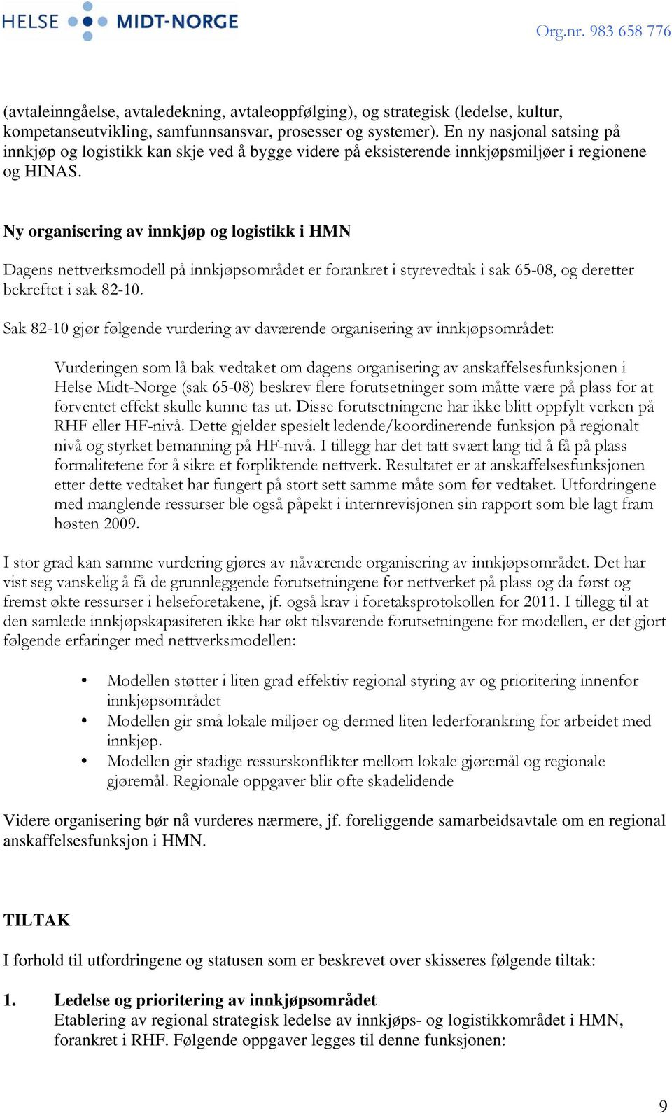 Ny organisering av innkjøp og logistikk i HMN Dagens nettverksmodell på innkjøpsområdet er forankret i styrevedtak i sak 65-08, og deretter bekreftet i sak 82-10.