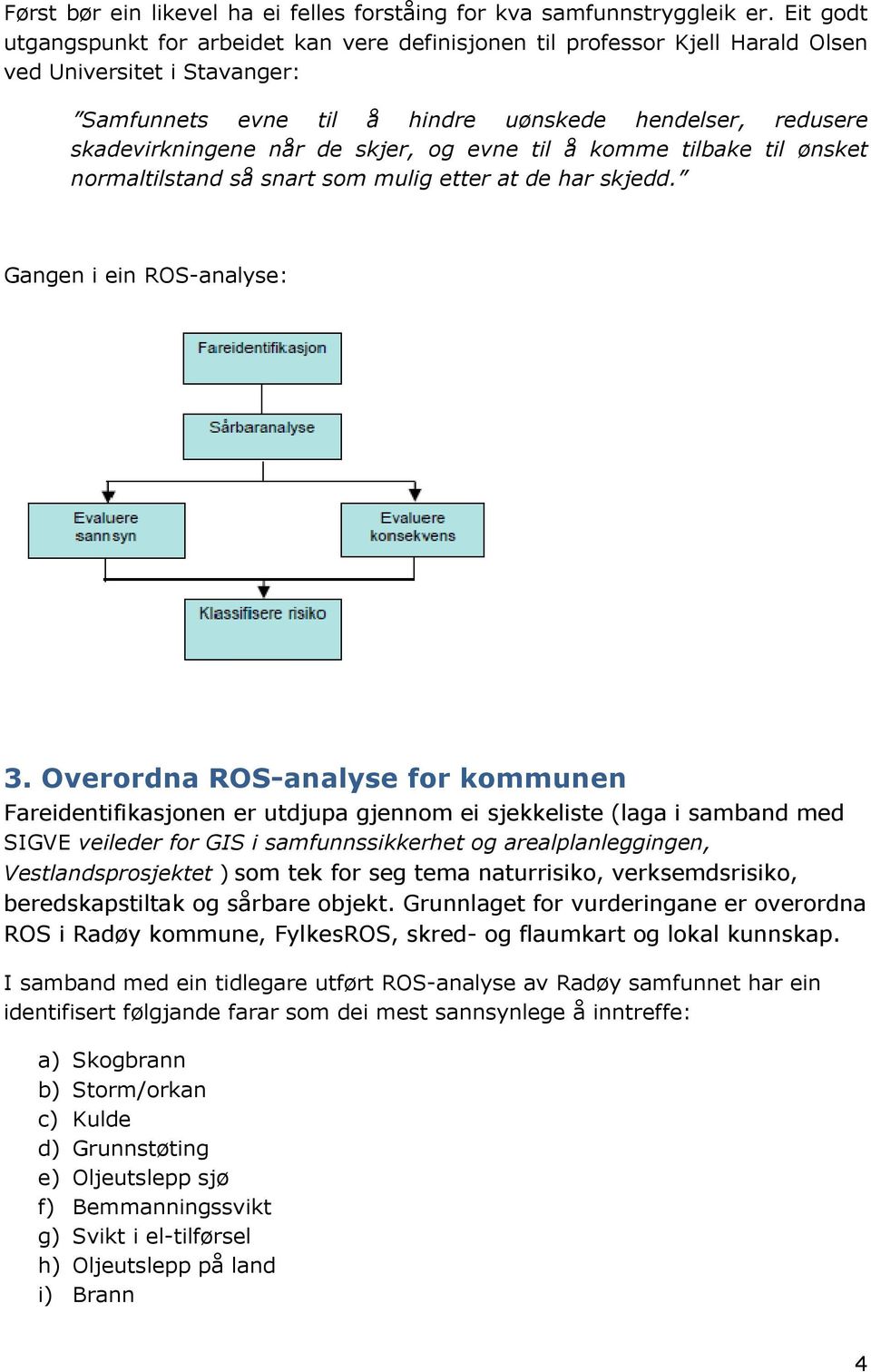 de skjer, og evne til å komme tilbake til ønsket normaltilstand så snart som mulig etter at de har skjedd. Gangen i ein ROS-analyse: 3.