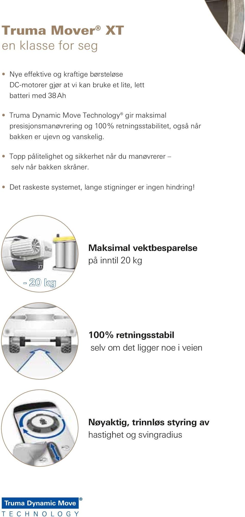 Topp pålitelighet og sikkerhet når du manøvrerer selv når bakken skråner. Det raskeste systemet, lange stigninger er ingen hindring!