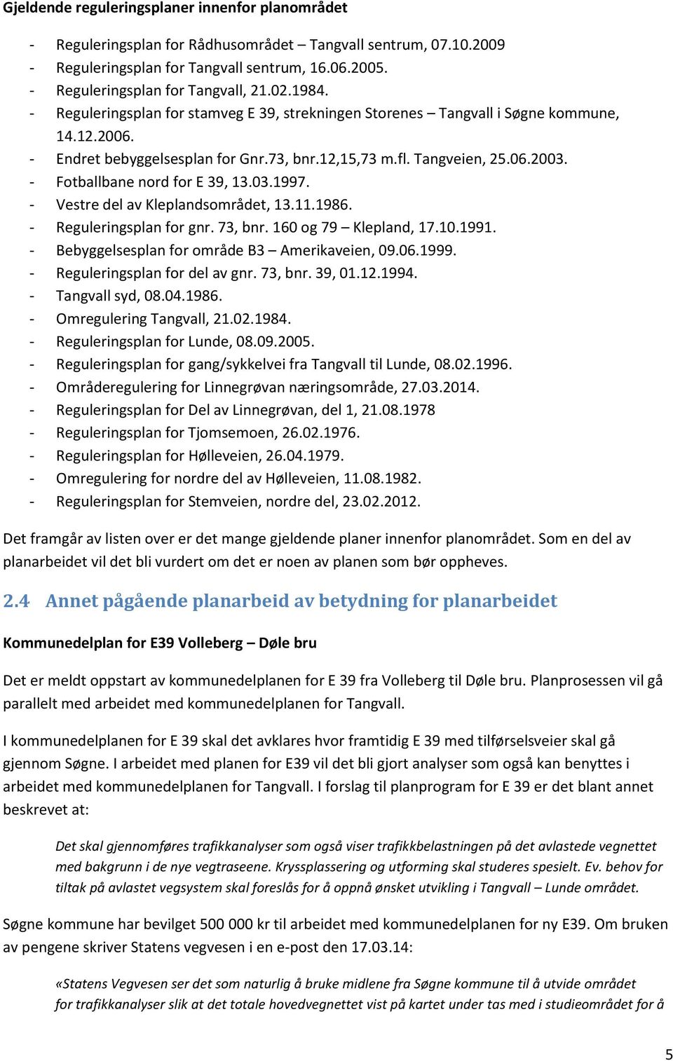 Tangveien, 25.06.2003. - Fotballbane nord for E 39, 13.03.1997. - Vestre del av Kleplandsområdet, 13.11.1986. - Reguleringsplan for gnr. 73, bnr. 160 og 79 Klepland, 17.10.1991.