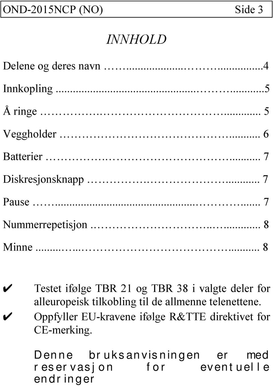 ........ 8 Testet ifølge TBR 21 og TBR 38 i valgte deler for alleuropeisk tilkobling til de allmenne telenettene.