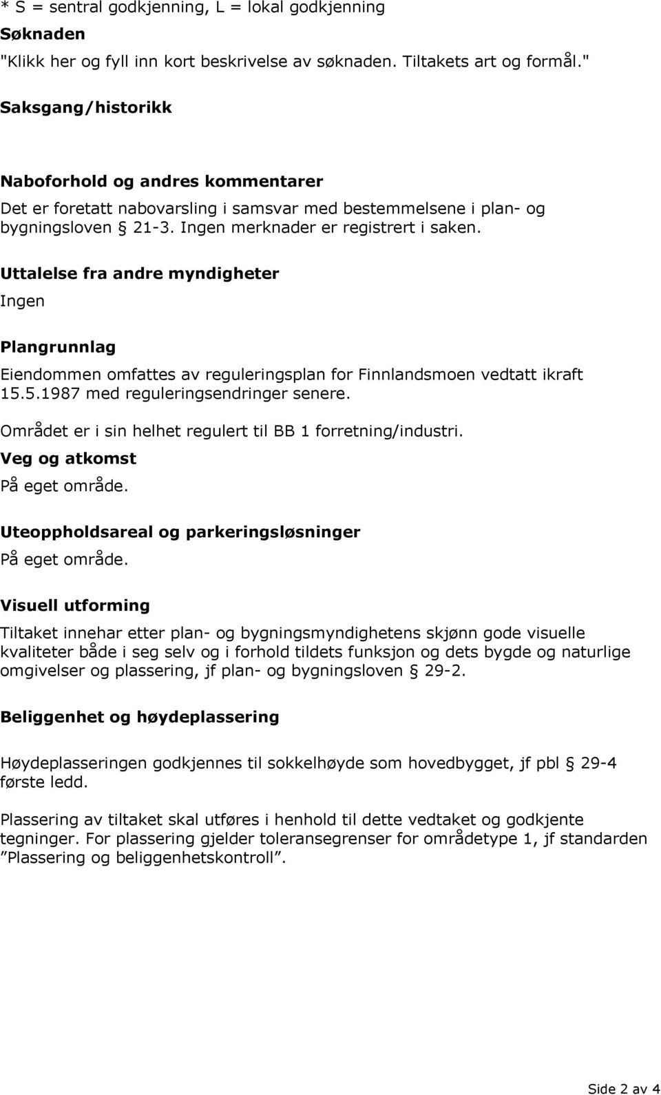 Uttalelse fra andre myndigheter Ingen Plangrunnlag Eiendommen omfattes av reguleringsplan for Finnlandsmoen vedtatt ikraft 15.5.1987 med reguleringsendringer senere.
