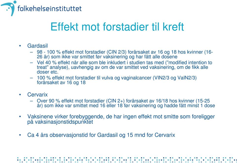 100 % effekt mot forstadier til vulva og vaginalcancer (VIN2/3 og VaIN2/3) forårsaket av 16 og 18 Cervarix Over 90 % effekt mot forstadier (CIN 2+) forårsaket av 16/18 hos kvinner (15-25 år) som ikke