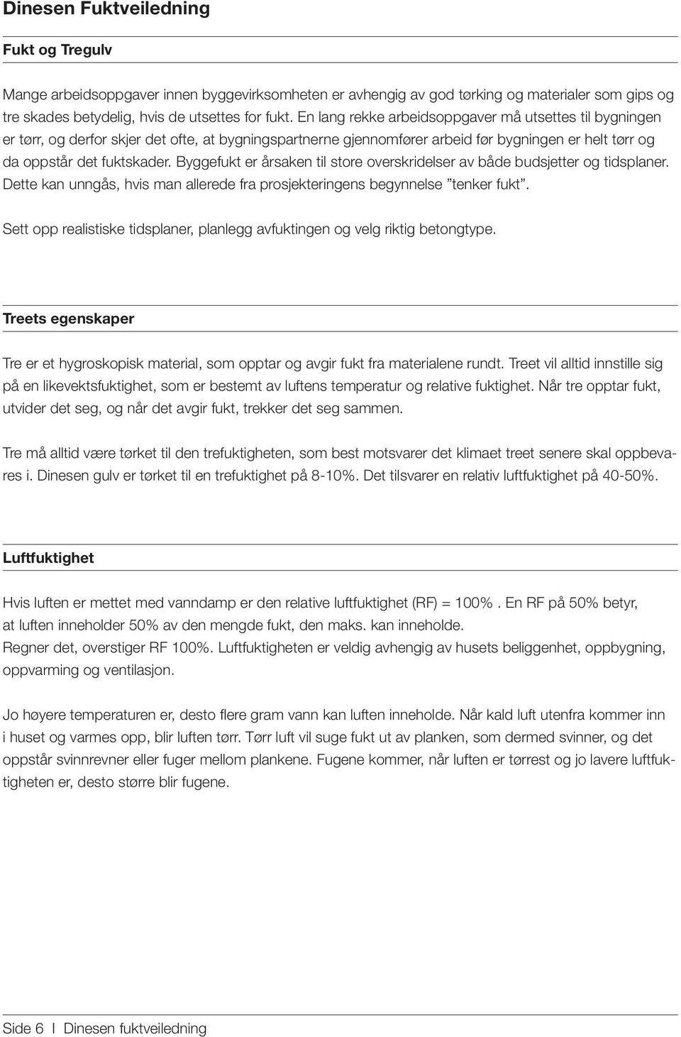 Byggefukt er årsaken til store overskridelser av både budsjetter og tidsplaner. Dette kan unngås, hvis man allerede fra prosjekteringens begynnelse tenker fukt.