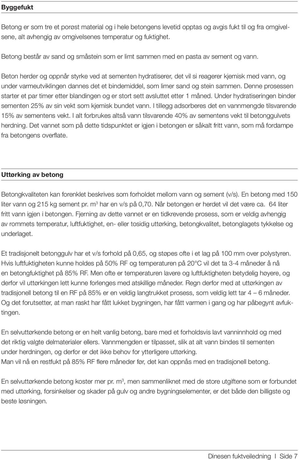 Beton herder og oppnår styrke ved at sementen hydratiserer, det vil si reagerer kjemisk med vann, og under varmeutviklingen dannes det et bindemiddel, som limer sand og stein sammen.