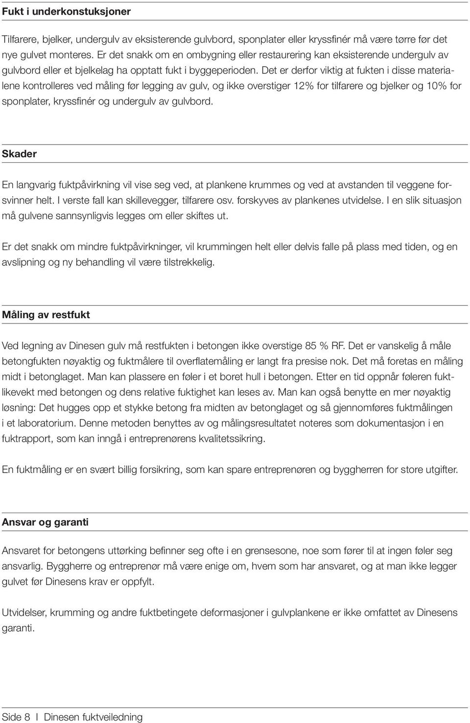 Det er derfor viktig at fukten i disse materialene kontrolleres ved måling før legging av gulv, og ikke overstiger 12% for tilfarere og bjelker og 10% for sponplater, kryssfinér og undergulv av