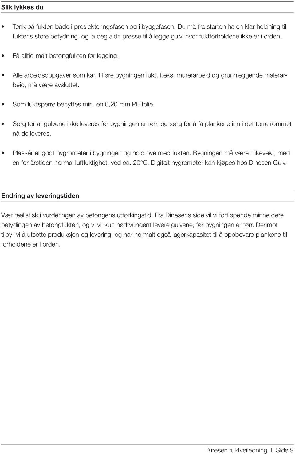 Alle arbeidsoppgaver som kan tilføre bygningen fukt, f.eks. murerarbeid og grunnleggende malerarbeid, må være avsluttet. Som fuktsperre benyttes min. en 0,20 mm PE folie.