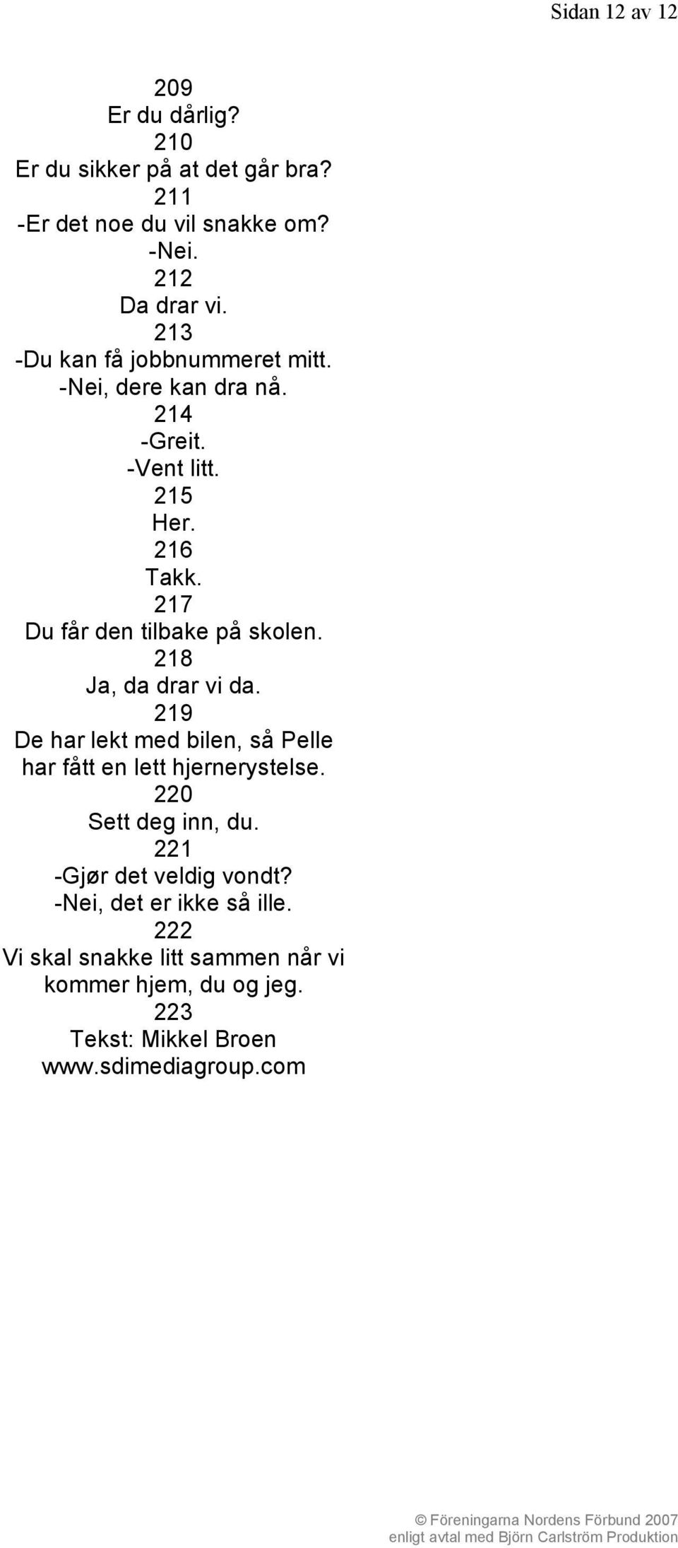 218 Ja, da drar vi da. 219 De har lekt med bilen, så Pelle har fått en lett hjernerystelse. 220 Sett deg inn, du.