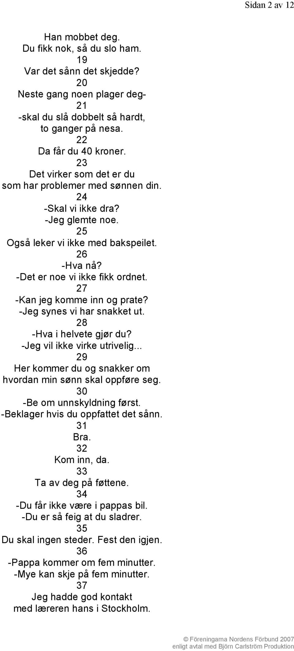 27 -Kan jeg komme inn og prate? -Jeg synes vi har snakket ut. 28 -Hva i helvete gjør du? -Jeg vil ikke virke utrivelig... 29 Her kommer du og snakker om hvordan min sønn skal oppføre seg.