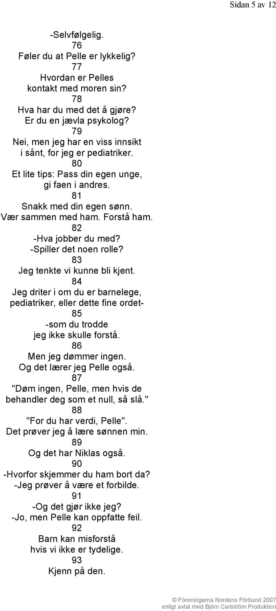 82 -Hva jobber du med? -Spiller det noen rolle? 83 Jeg tenkte vi kunne bli kjent. 84 Jeg driter i om du er barnelege, pediatriker, eller dette fine ordet- 85 -som du trodde jeg ikke skulle forstå.