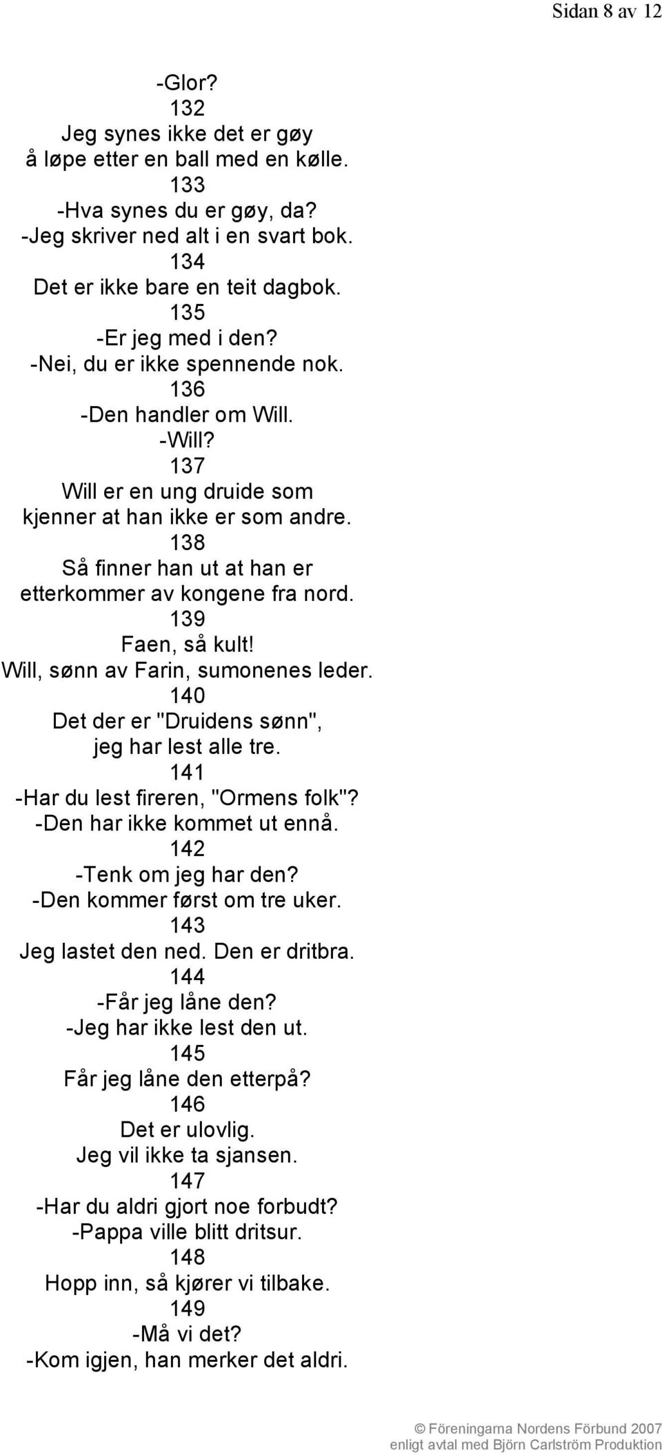 138 Så finner han ut at han er etterkommer av kongene fra nord. 139 Faen, så kult! Will, sønn av Farin, sumonenes leder. 140 Det der er "Druidens sønn", jeg har lest alle tre.