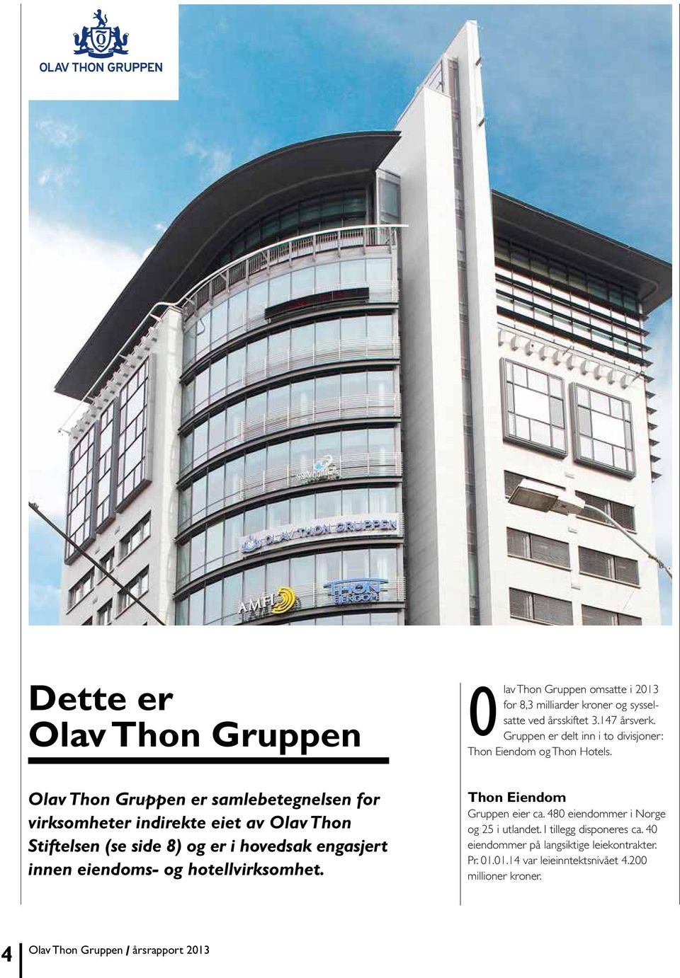 Olav Thon Gruppen er samlebetegnelsen for virksomheter indirekte eiet av Olav Thon Stiftelsen (se side 8) og er i hovedsak engasjert innen eiendoms- og