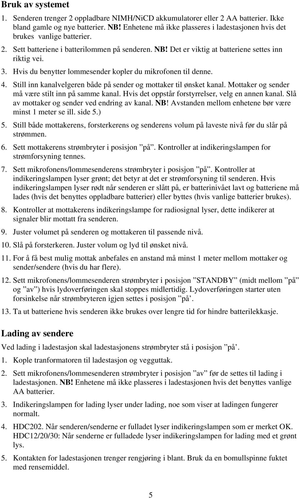 Hvis du benytter lommesender kopler du mikrofonen til denne. 4. Still inn kanalvelgeren både på sender og mottaker til ønsket kanal. Mottaker og sender må være stilt inn på samme kanal.