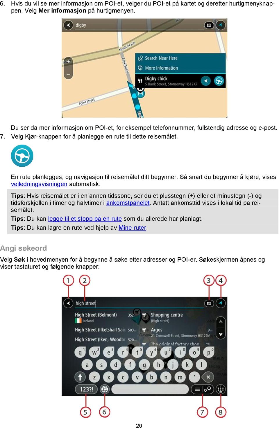 En rute planlegges, og navigasjon til reisemålet ditt begynner. Så snart du begynner å kjøre, vises veiledningsvisningen automatisk.