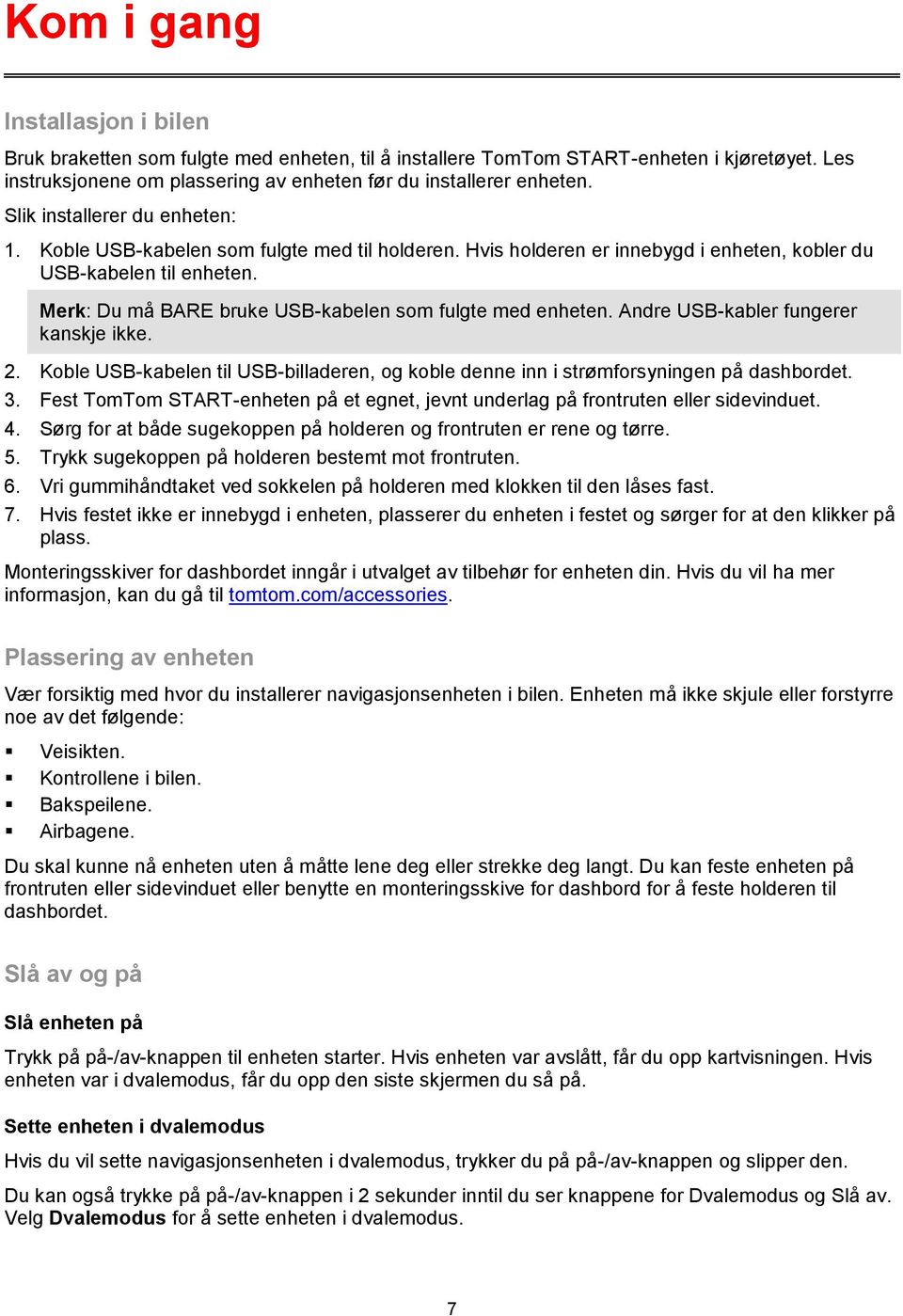 Merk: Du må BARE bruke USB-kabelen som fulgte med enheten. Andre USB-kabler fungerer kanskje ikke. 2. Koble USB-kabelen til USB-billaderen, og koble denne inn i strømforsyningen på dashbordet. 3.