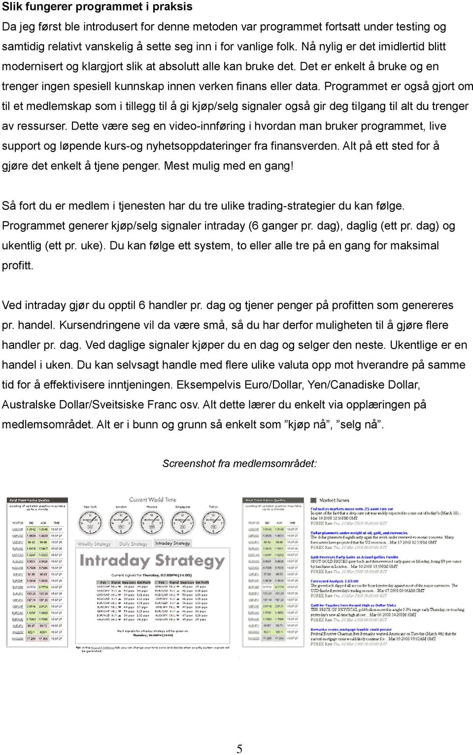 Programmet er også gjort om til et medlemskap som i tillegg til å gi kjøp/selg signaler også gir deg tilgang til alt du trenger av ressurser.