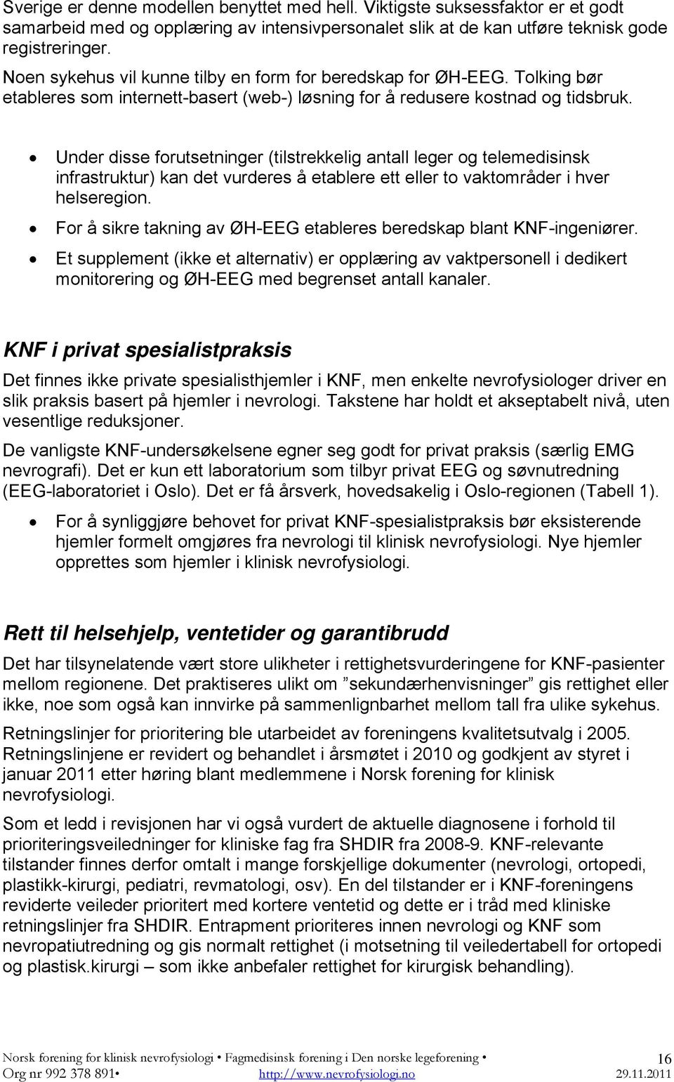 Under disse forutsetninger (tilstrekkelig antall leger og telemedisinsk infrastruktur) kan det vurderes å etablere ett eller to vaktområder i hver helseregion.