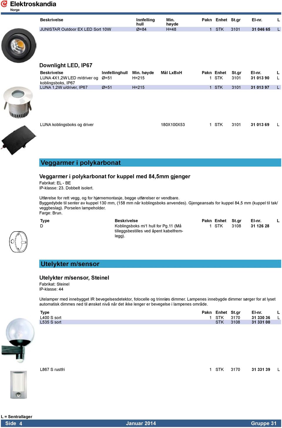 L LUNA 4X1,2W LED m/driver og Ø=51 H=215 1 STK 3101 31 013 90 L koblingsboks, IP67 LUNA 1,2W u/driver, IP67 Ø=51 H=215 1 STK 3101 31 013 97 L LUNA koblingsboks og driver 180X100X53 1 STK 3101 31 013