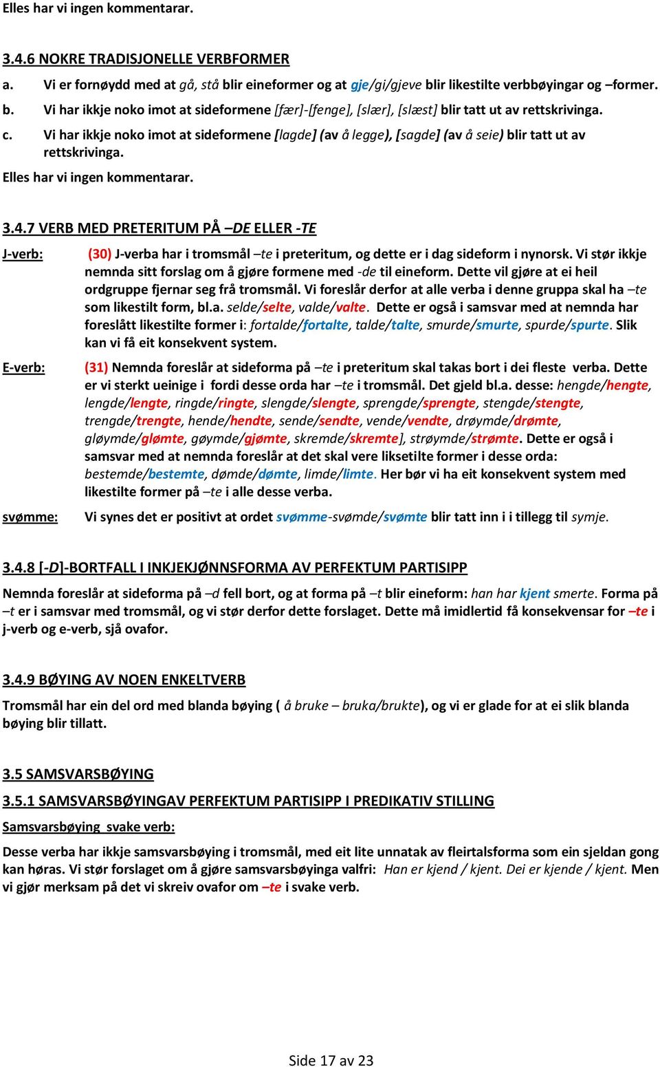 Vi har ikkje noko imot at sideformene [lagde] (av å legge), [sagde] (av å seie) blir tatt ut av rettskrivinga. Elles har vi ingen kommentarar. 3.4.