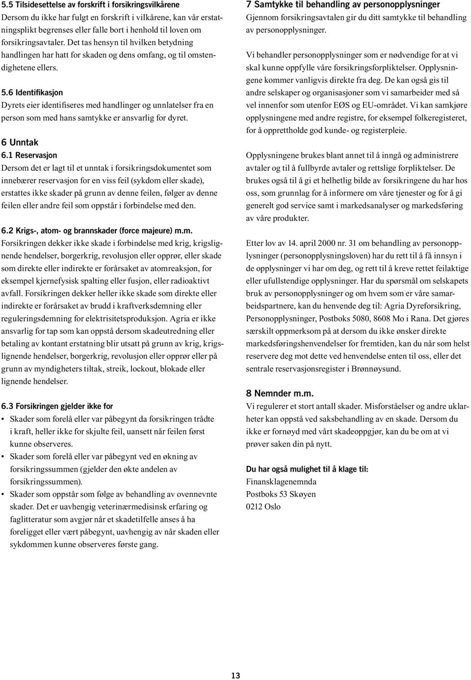 6 Identifikasjon Dyrets eier identifiseres med handlinger og unnlatelser fra en person som med hans samtykke er ansvarlig for dyret. 6 Unntak 6.