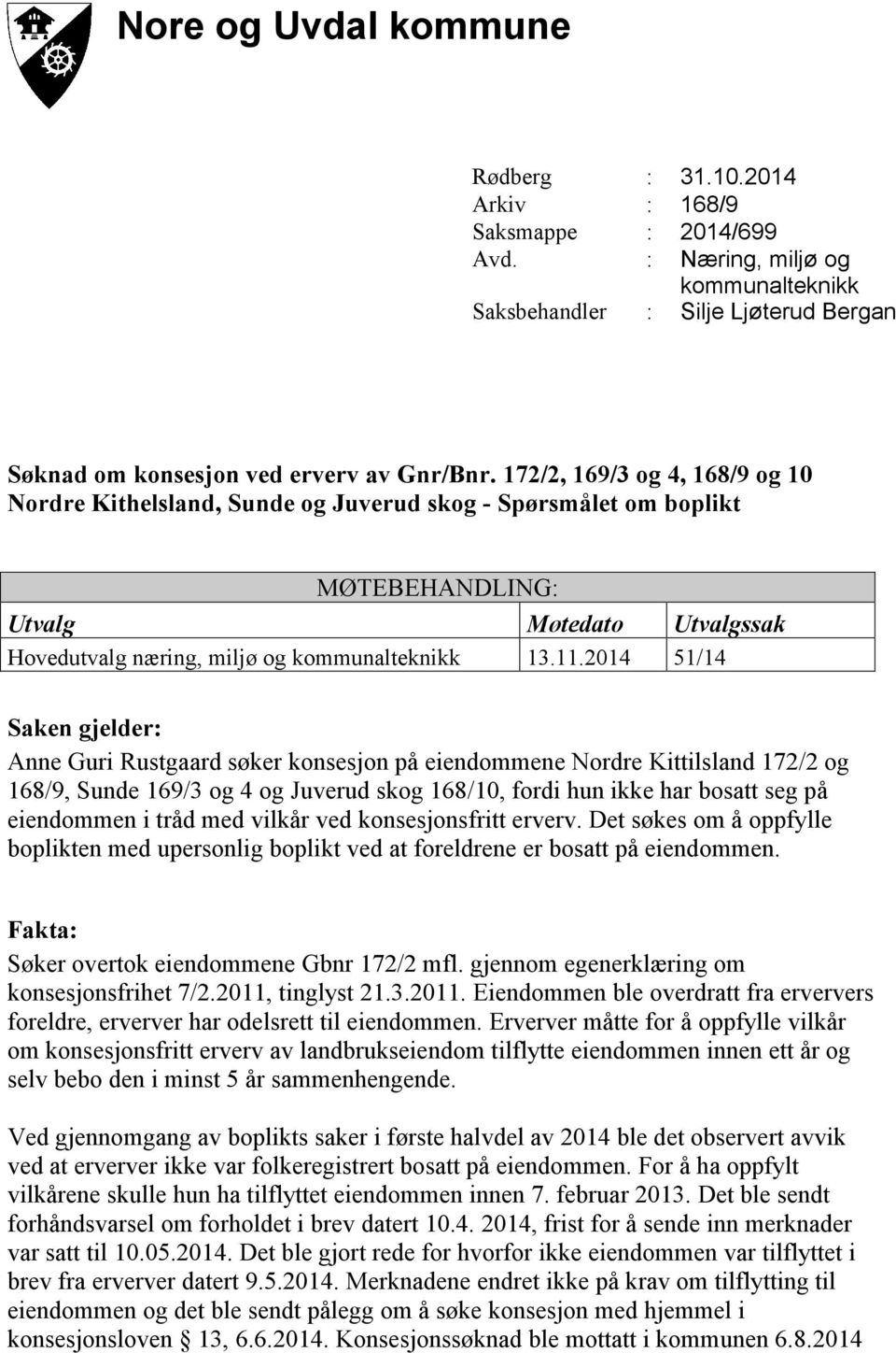 2014 51/14 Saken gjelder: Anne Guri Rustgaard søker konsesjon på eiendommene Nordre Kittilsland 172/2 og 168/9, Sunde 169/3 og 4 og Juverud skog 168/10, fordi hun ikke har bosatt seg på eiendommen i