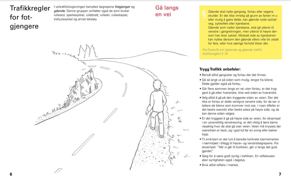 Gå langs en vei Gående skal nytte gangveg, fortau eller vegens skulder. Er det ikke rimelig på grunn av farten m.v. eller mulig å gjøre dette, kan gående nytte sykkelveg, sykkelfelt eller kjørebane.