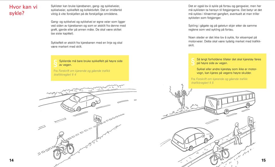 Sykkelfelt er atskilt fra kjørebanen med en linje og skal være markert med skilt. Det er også lov å sykle på fortau og gangveier, men her må syklisten ta hensyn til fotgjengerne.