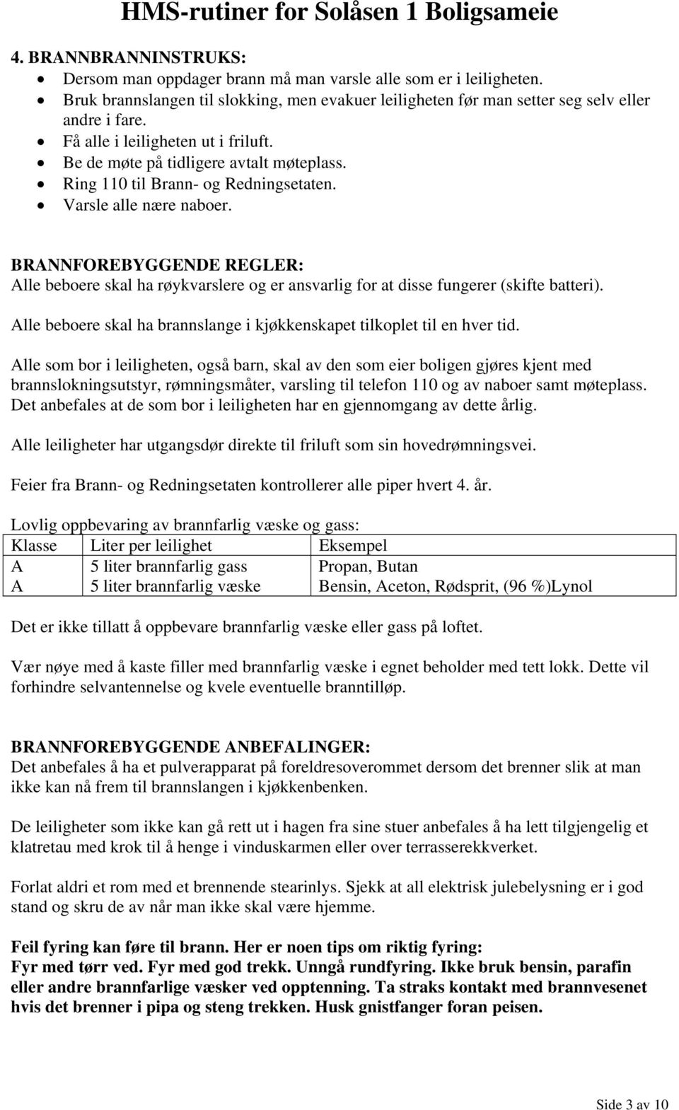 BRANNFOREBYGGENDE REGLER: Alle beboere skal ha røykvarslere og er ansvarlig for at disse fungerer (skifte batteri). Alle beboere skal ha brannslange i kjøkkenskapet tilkoplet til en hver tid.