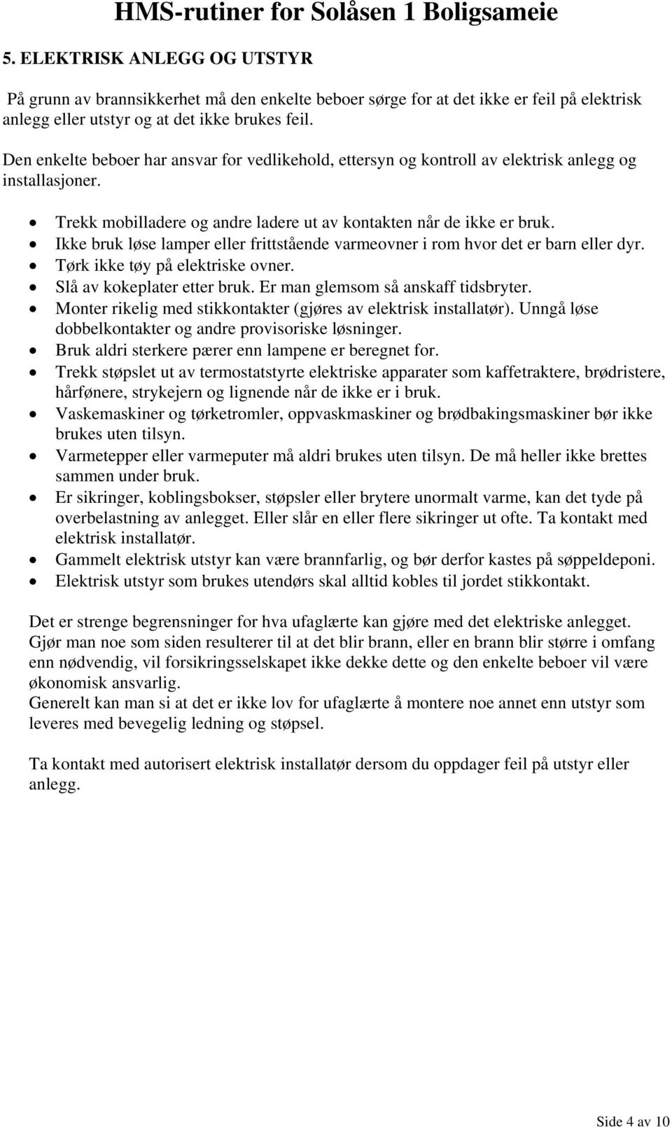 Ikke bruk løse lamper eller frittstående varmeovner i rom hvor det er barn eller dyr. Tørk ikke tøy på elektriske ovner. Slå av kokeplater etter bruk. Er man glemsom så anskaff tidsbryter.