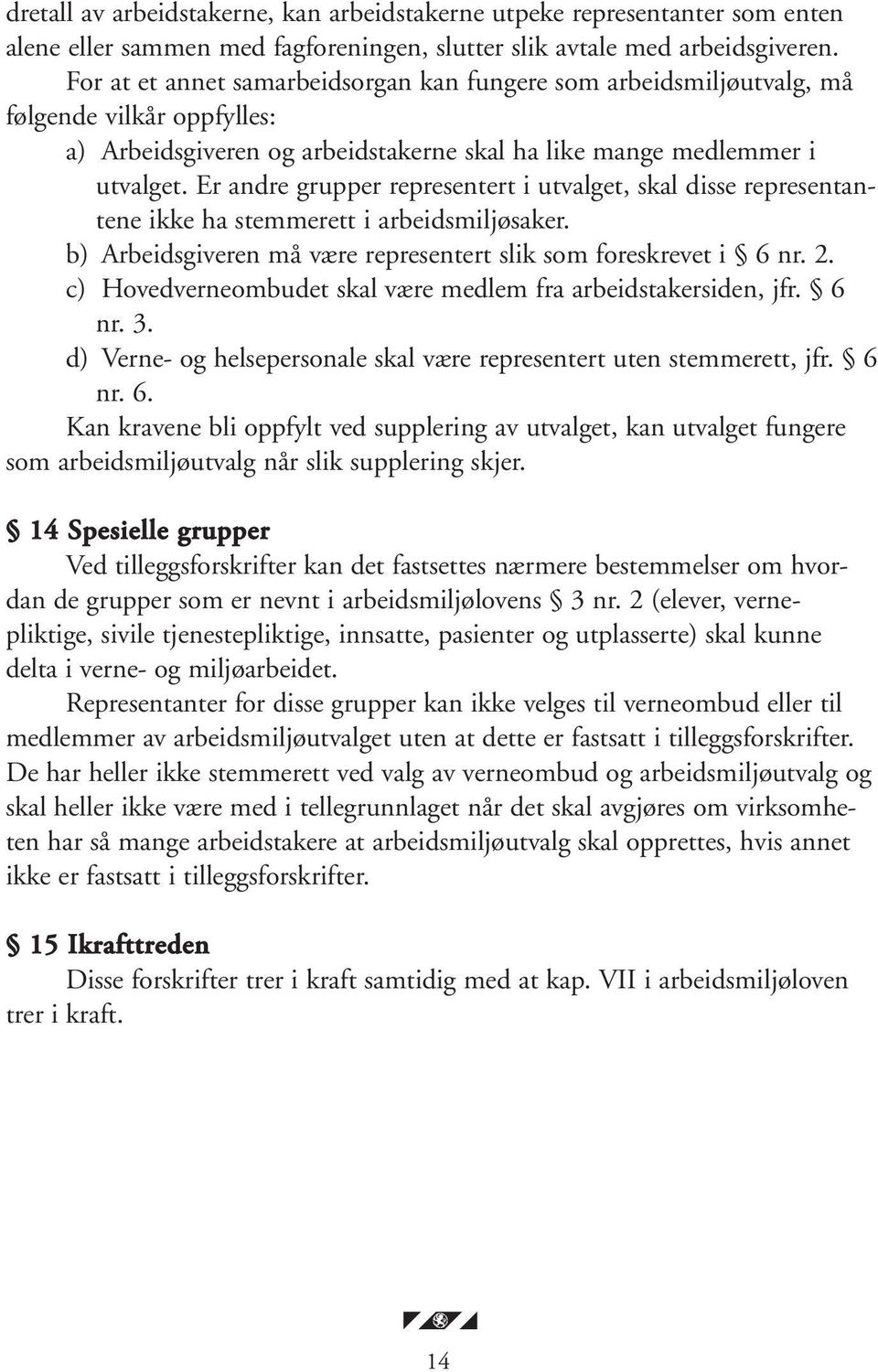 Er andre grupper representert i utvalget, skal disse representantene ikke ha stemmerett i arbeidsmiljøsaker. b) Arbeidsgiveren må være representert slik som foreskrevet i 6 nr. 2.