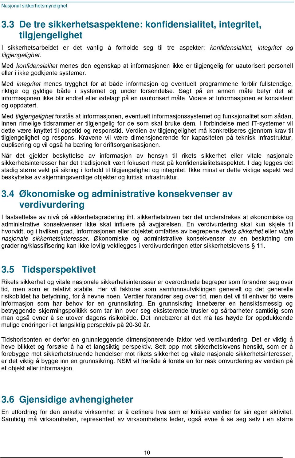 Med integritet menes trygghet for at både informasjon og eventuelt programmene forblir fullstendige, riktige og gyldige både i systemet og under forsendelse.