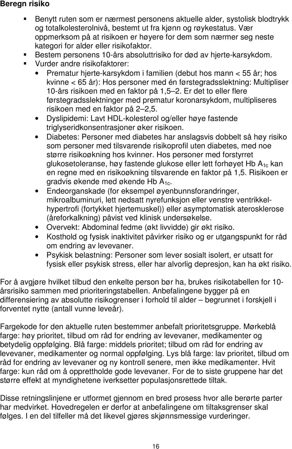 Vurder andre risikofaktorer: Prematur hjerte-karsykdom i familien (debut hos mann < 55 år; hos kvinne < 65 år): Hos personer med én førstegradsslektning: Multipliser 10-års risikoen med en faktor på