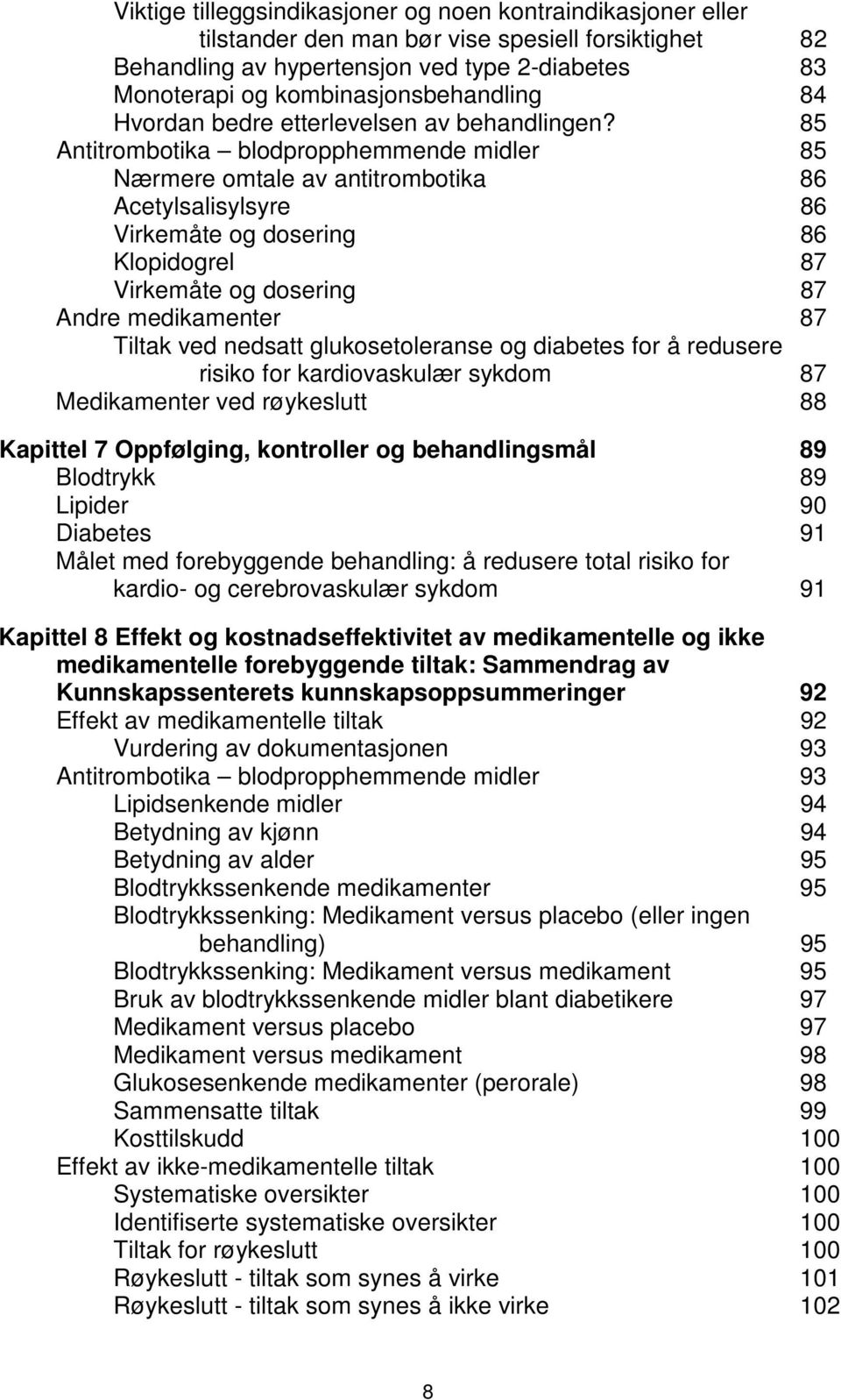 85 Antitrombotika blodpropphemmende midler 85 Nærmere omtale av antitrombotika 86 Acetylsalisylsyre 86 Virkemåte og dosering 86 Klopidogrel 87 Virkemåte og dosering 87 Andre medikamenter 87 Tiltak