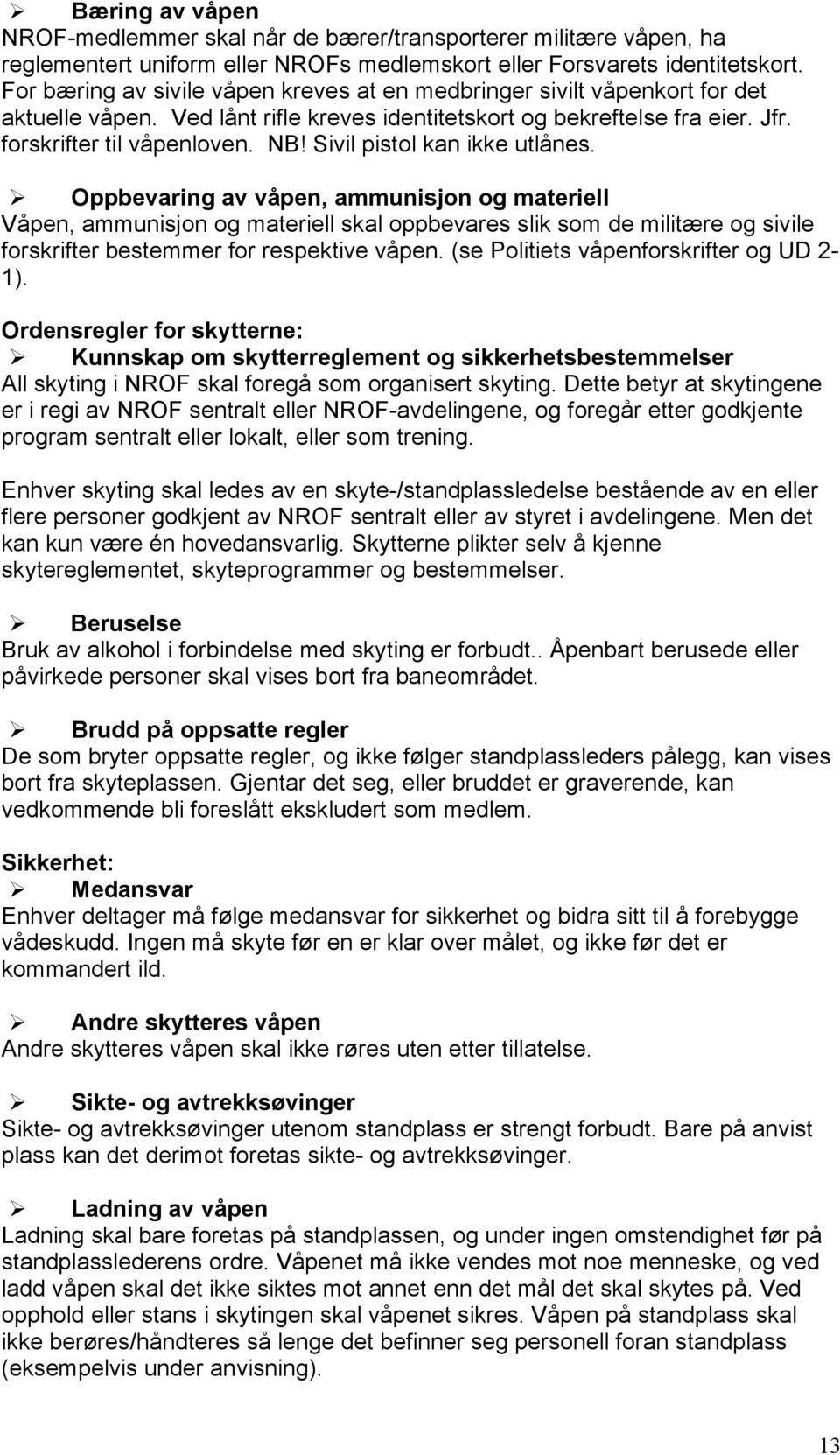 Sivil pistol kan ikke utlånes. Oppbevaring av våpen, ammunisjon og materiell Våpen, ammunisjon og materiell skal oppbevares slik som de militære og sivile forskrifter bestemmer for respektive våpen.