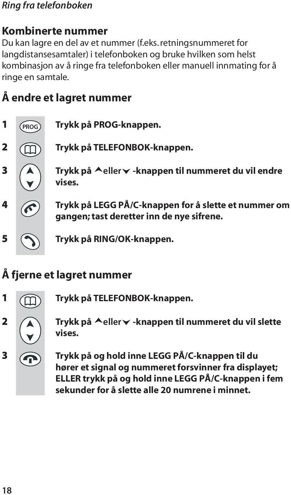 Å endre et lagret nummer 1 PROG Trykk på PROG-knappen. 2 Trykk på TELEFONBOK-knappen. 3 Trykk på eller -knappen til nummeret du vil endre vises.
