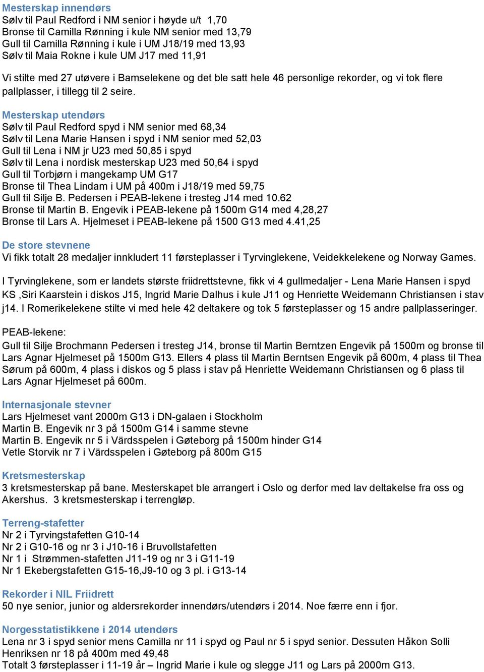 Mesterskap utendørs Sølv til Paul Redford spyd i NM senior med 68,34 Sølv til Lena Marie Hansen i spyd i NM senior med 52,03 Gull til Lena i NM jr U23 med 50,85 i spyd Sølv til Lena i nordisk