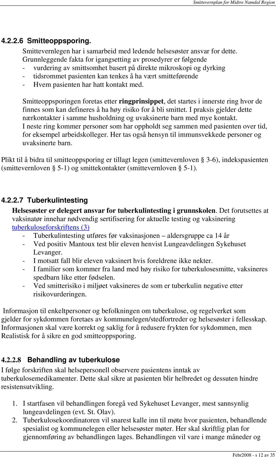 pasienten har hatt kontakt med. Smitteoppsporingen foretas etter ringprinsippet, det startes i innerste ring hvor de finnes som kan defineres å ha høy risiko for å bli smittet.