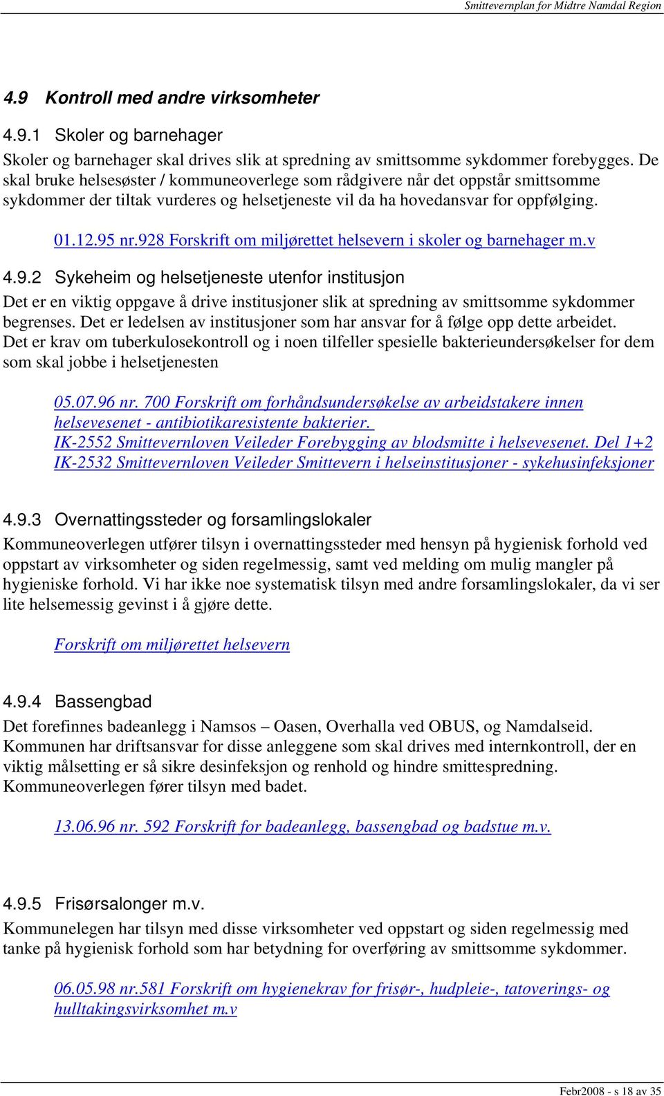 928 Forskrift om miljørettet helsevern i skoler og barnehager m.v 4.9.2 Sykeheim og helsetjeneste utenfor institusjon Det er en viktig oppgave å drive institusjoner slik at spredning av smittsomme sykdommer begrenses.